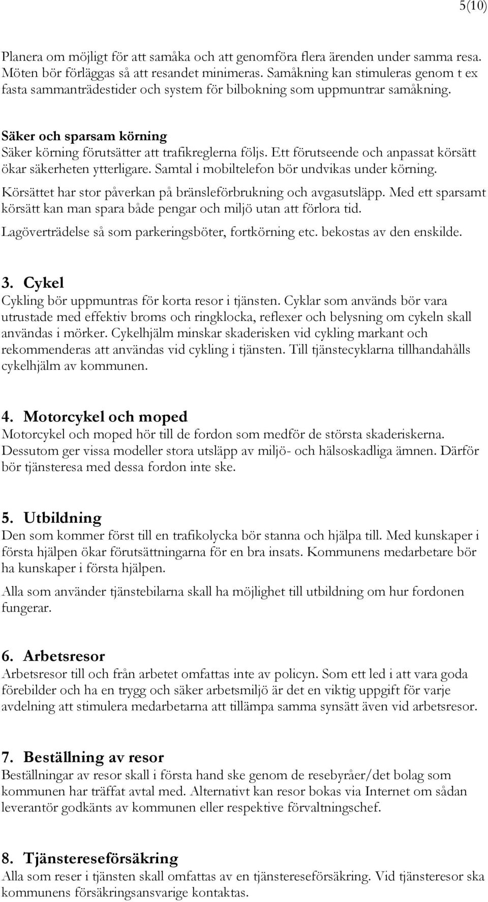 Ett förutseende och anpassat körsätt ökar säkerheten ytterligare. Samtal i mobiltelefon bör undvikas under körning. Körsättet har stor påverkan på bränsleförbrukning och avgasutsläpp.