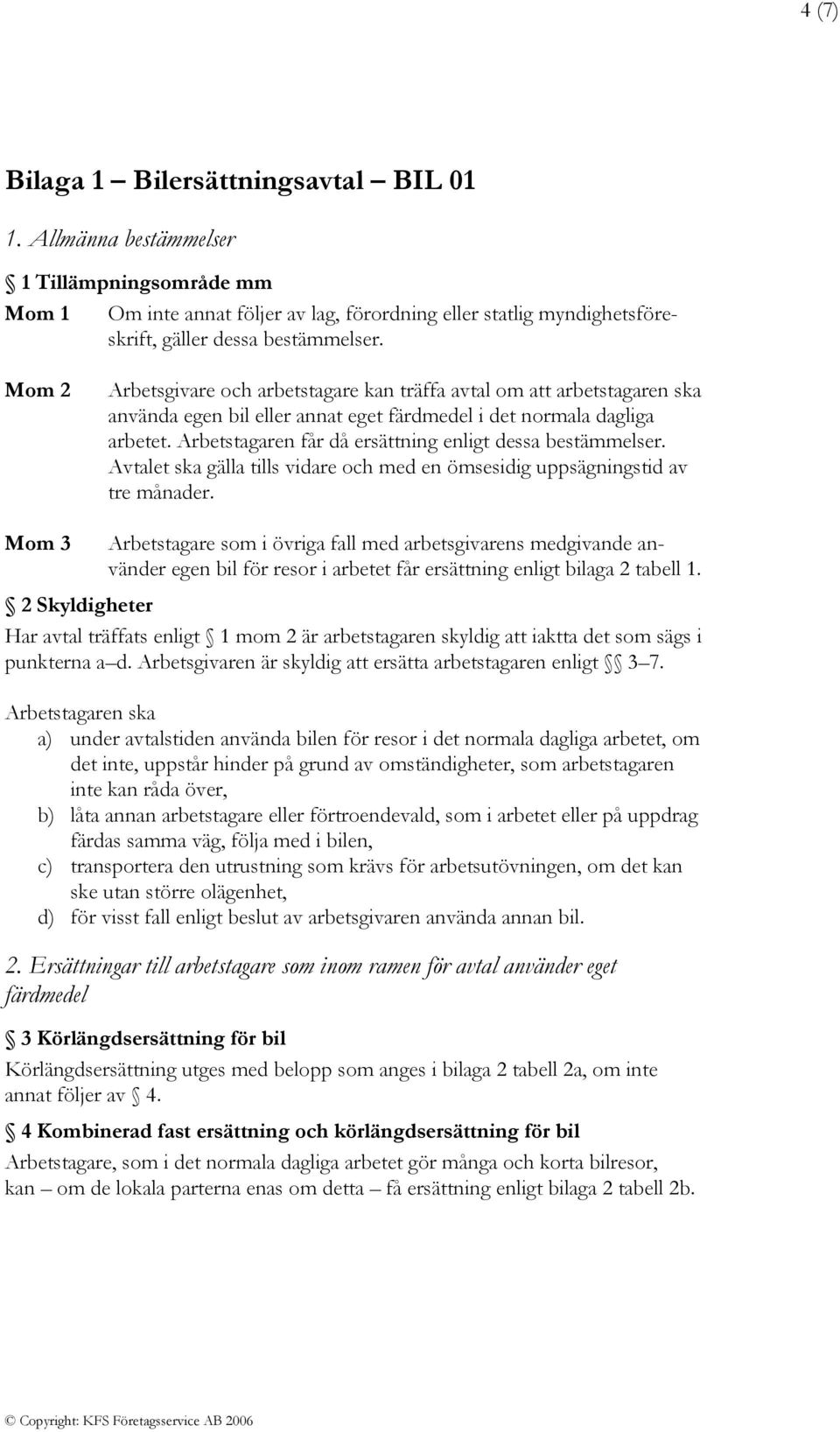 Arbetstagaren får då ersättning enligt dessa bestämmelser. Avtalet ska gälla tills vidare och med en ömsesidig uppsägningstid av tre månader.