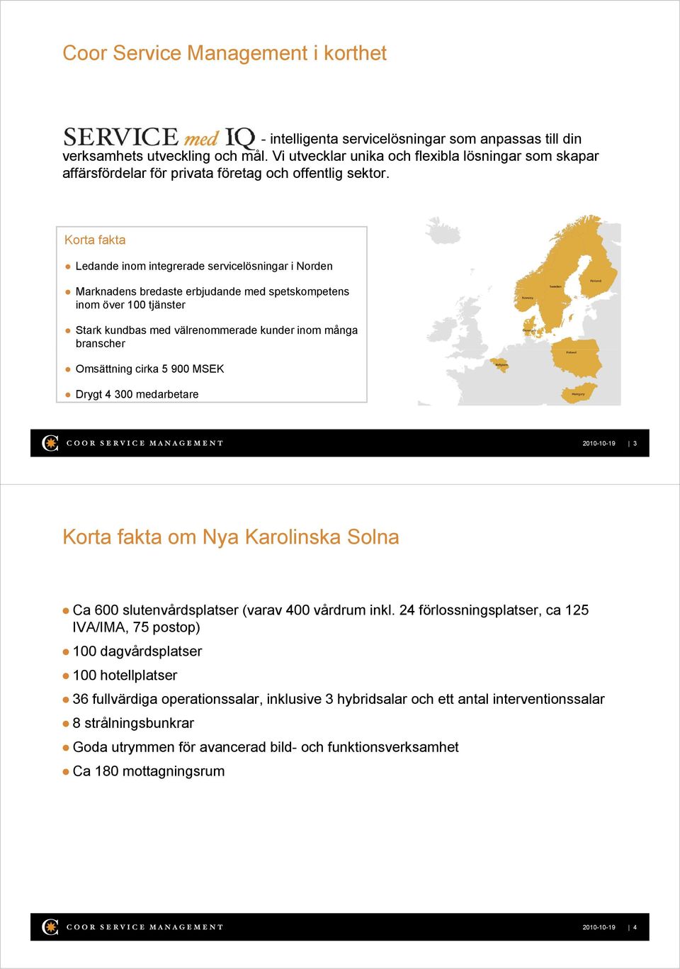 Korta fakta Ledande inom integrerade servicelösningar i Norden Marknadens bredaste erbjudande med spetskompetens p inom över 100 tjänster Stark kundbas med välrenommerade kunder inom många branscher