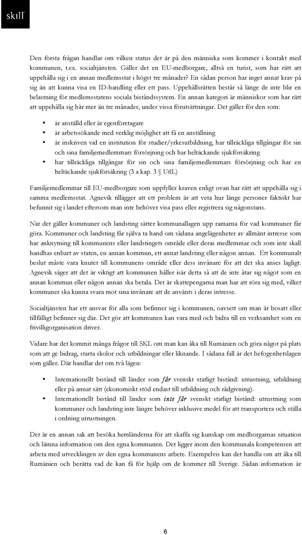 En sådan person har inget annat krav på sig än att kunna visa en ID-handling eller ett pass. Uppehållsrätten består så länge de inte blir en belastning för medlemsstatens sociala biståndssystem.