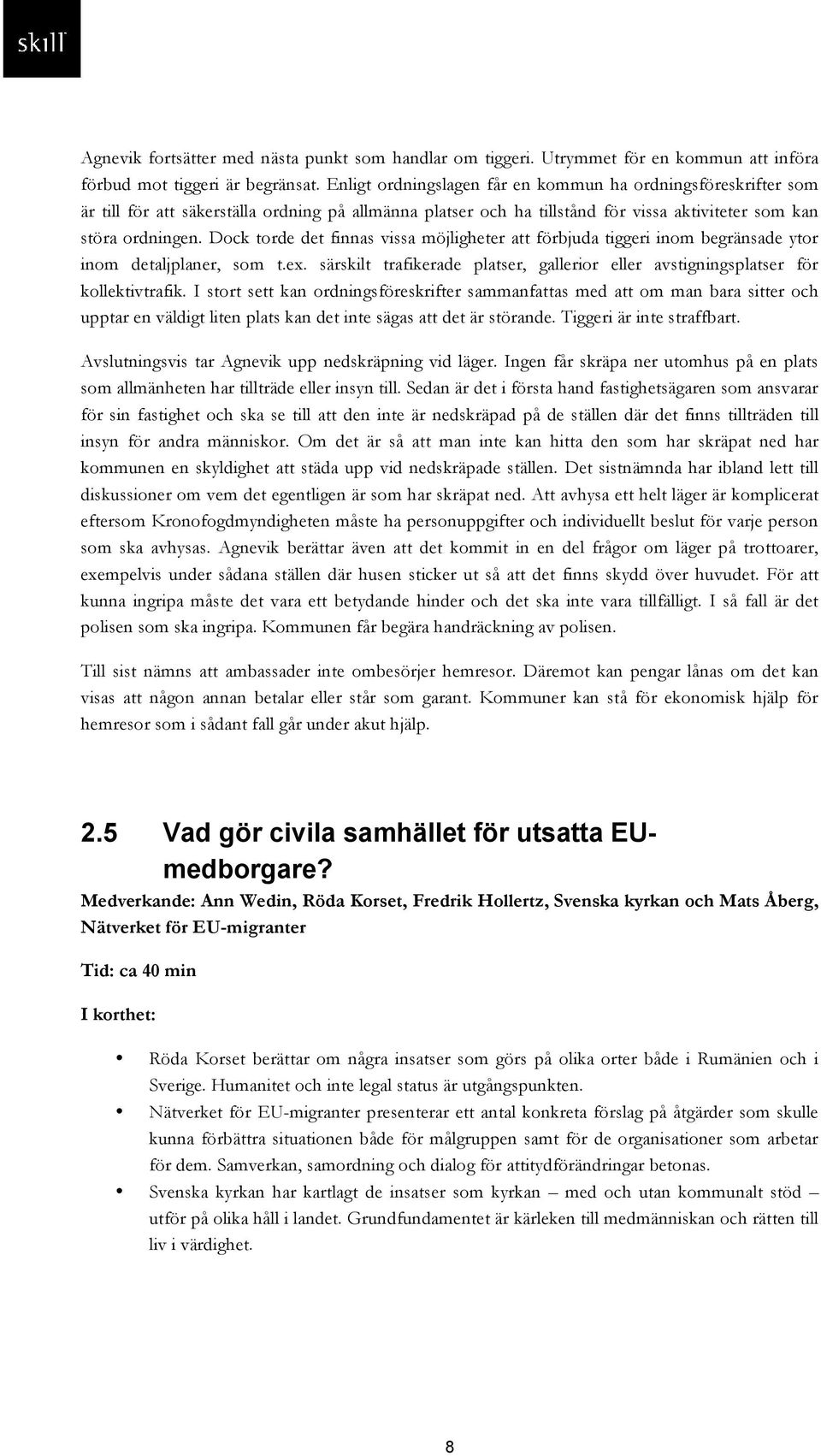 Dock torde det finnas vissa möjligheter att förbjuda tiggeri inom begränsade ytor inom detaljplaner, som t.ex. särskilt trafikerade platser, gallerior eller avstigningsplatser för kollektivtrafik.