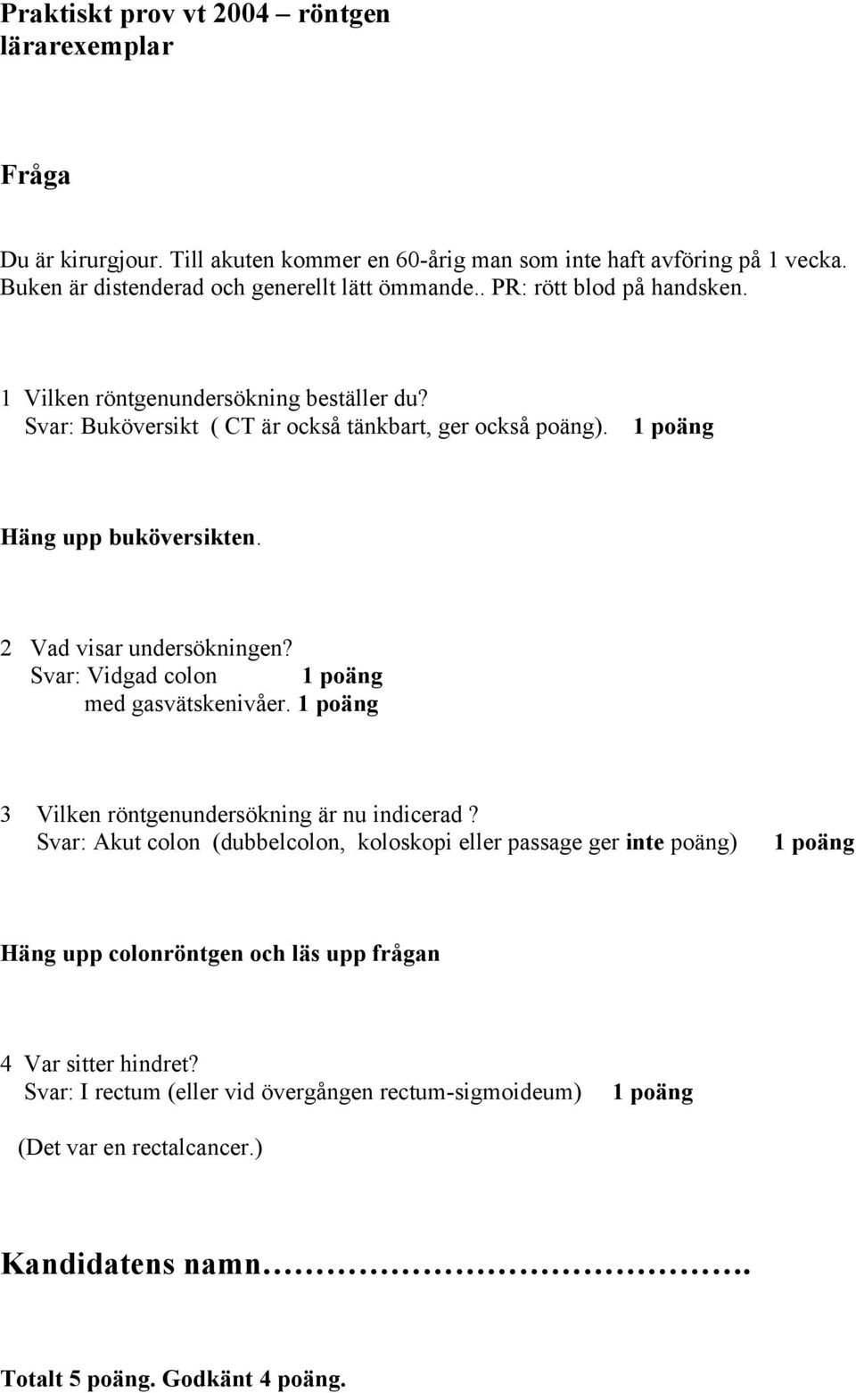 Svar: Vidgad colon 1 poäng med gasvätskenivåer. 1 poäng 3 Vilken röntgenundersökning är nu indicerad?