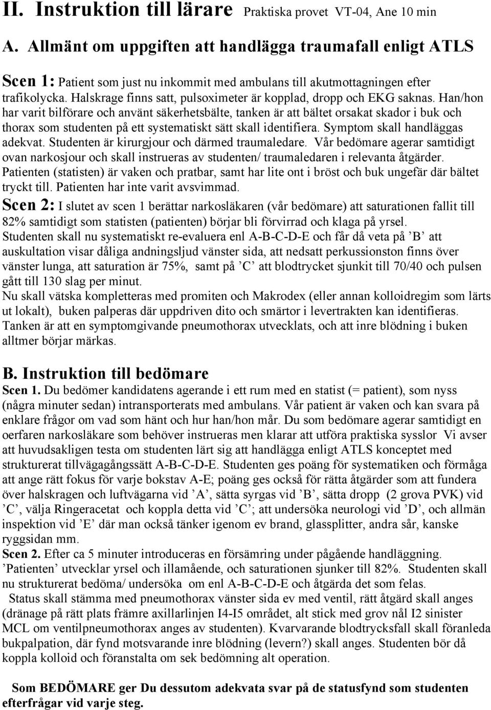 Halskrage finns satt, pulsoximeter är kopplad, dropp och EKG saknas.