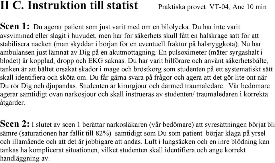 Nu har ambulansen just lämnat av Dig på en akutmottagning. En pulsoximeter (mäter syrgashalt i blodet) är kopplad, dropp och EKG saknas.