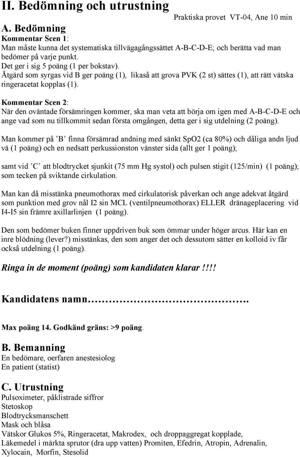 Åtgärd som syrgas vid B ger poäng (1), likaså att grova PVK (2 st) sättes (1), att rätt vätska ringeracetat kopplas (1).