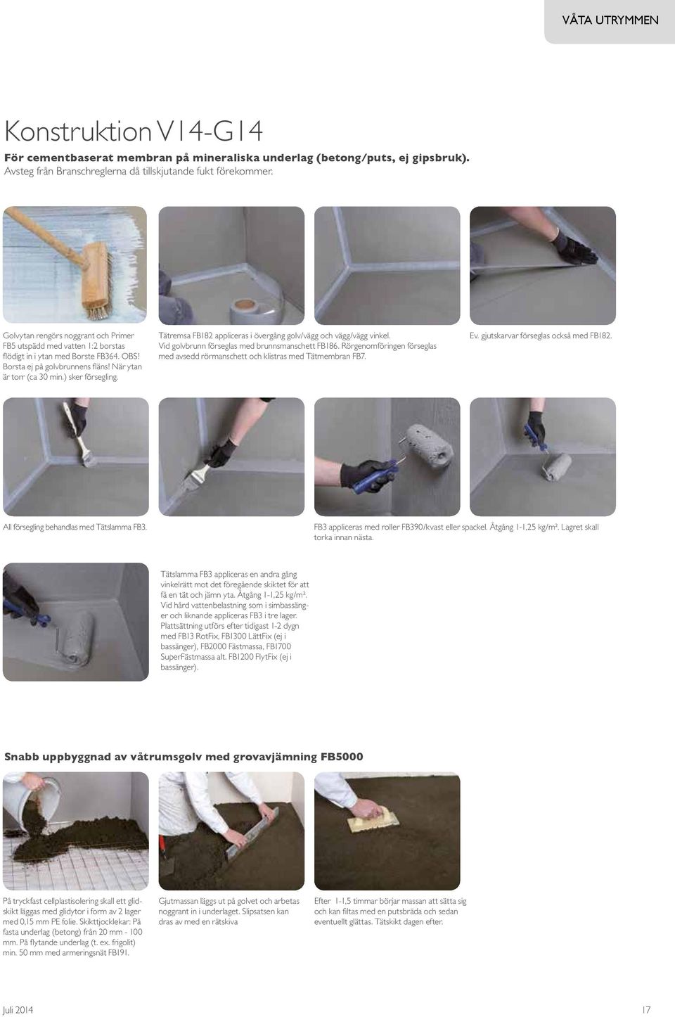 Tätremsa FB182 appliceras i övergång golv/vägg och vägg/vägg vinkel. Vid golvbrunn förseglas med brunnsmanschett FB186.