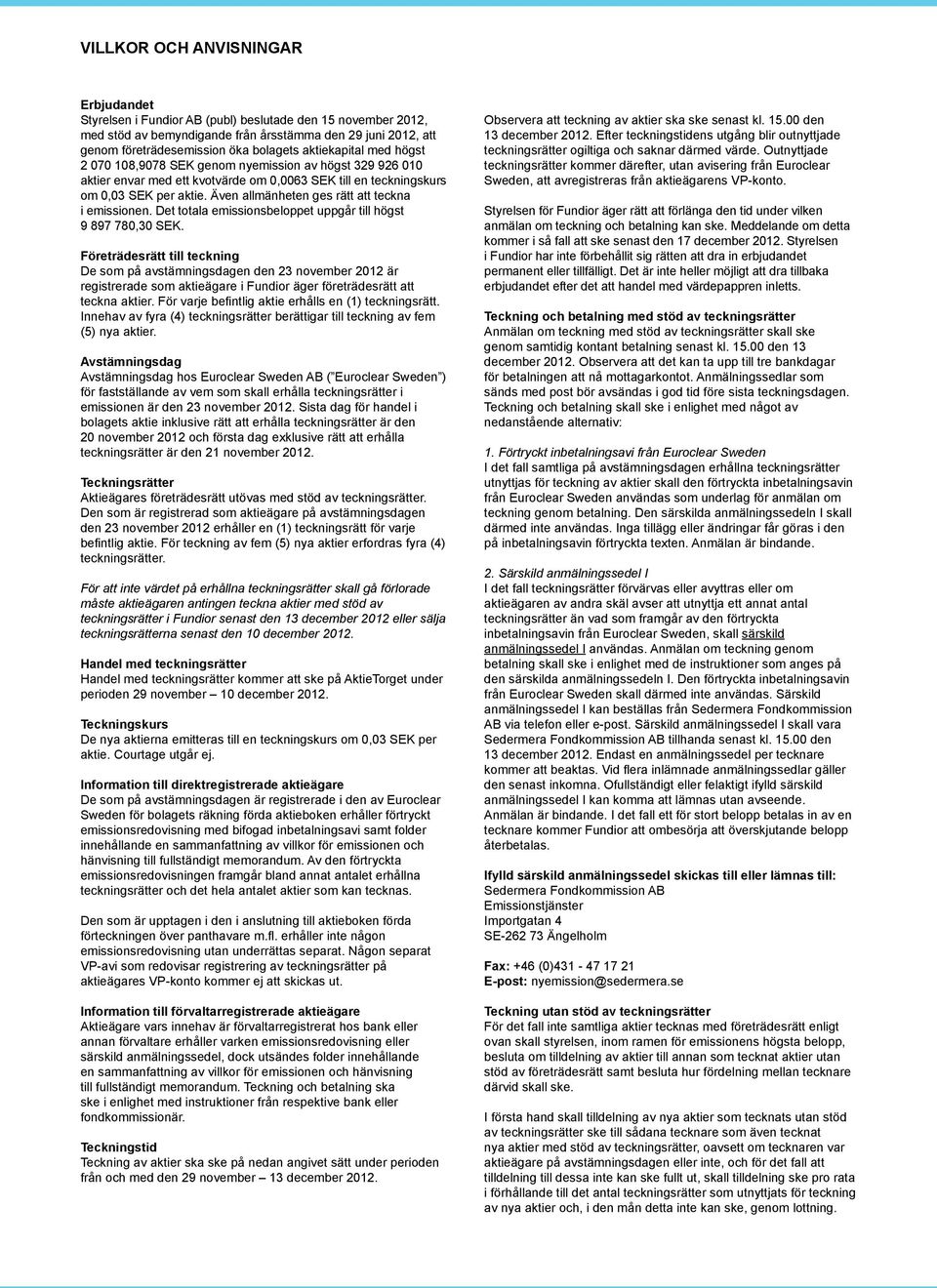 Även allmänheten ges rätt att teckna i emissionen. Det totala emissionsbeloppet uppgår till högst 9 897 780,30 SEK.