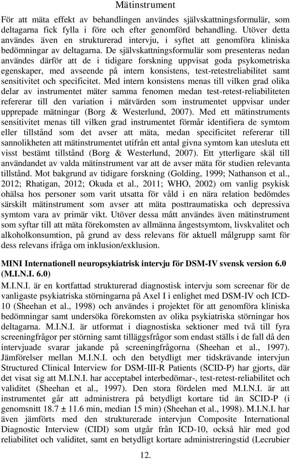 De självskattningsformulär som presenteras nedan användes därför att de i tidigare forskning uppvisat goda psykometriska egenskaper, med avseende på intern konsistens, test-retestreliabilitet samt