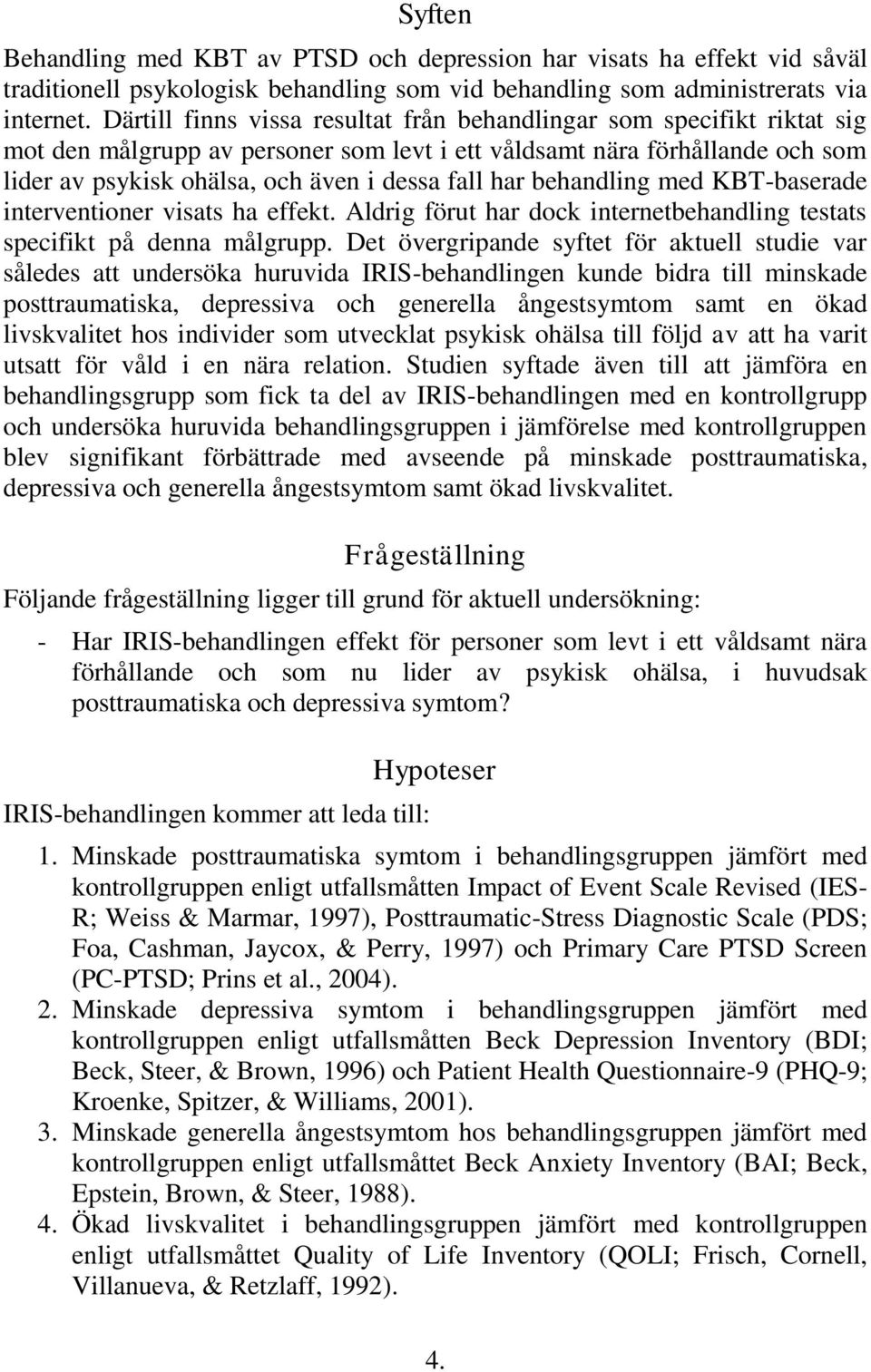 har behandling med KBT-baserade interventioner visats ha effekt. Aldrig förut har dock internetbehandling testats specifikt på denna målgrupp.