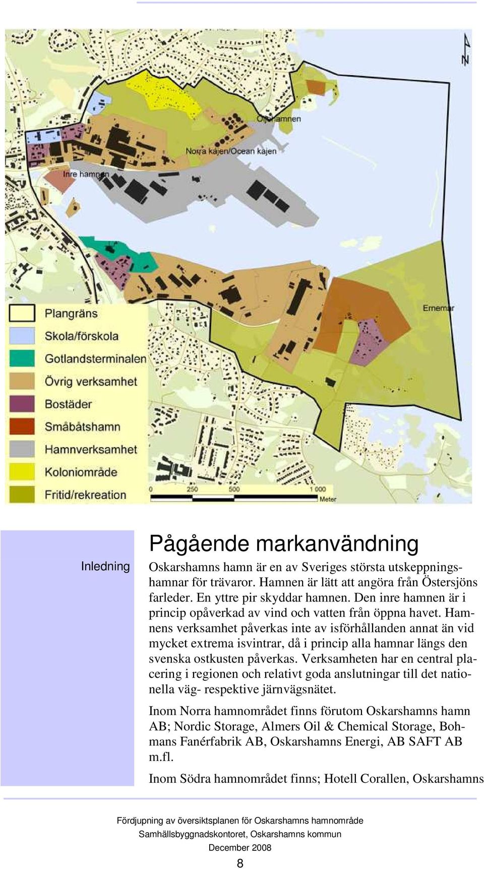 Hamnens verksamhet påverkas inte av isförhållanden annat än vid mycket extrema isvintrar, då i princip alla hamnar längs den svenska ostkusten påverkas.