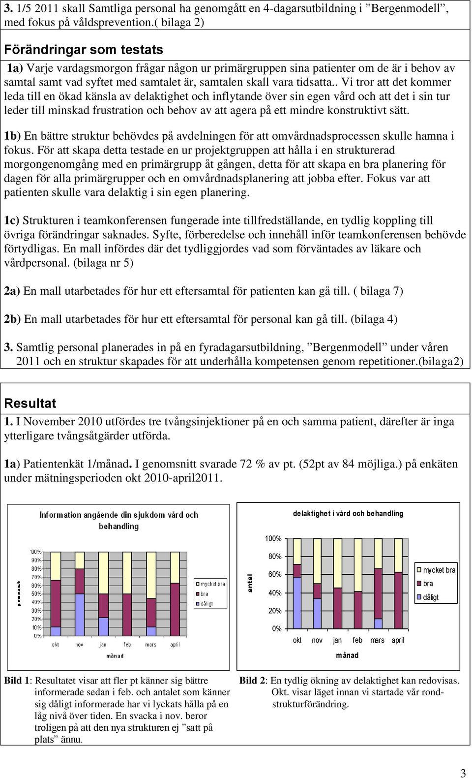 . Vi tror att det kommer leda till en ökad känsla av delaktighet och inflytande över sin egen vård och att det i sin tur leder till minskad frustration och behov av att agera på ett mindre