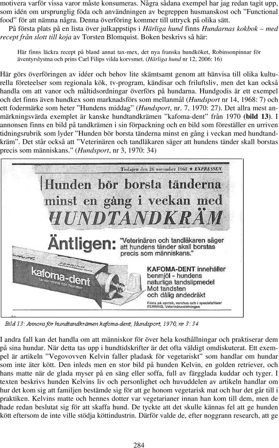 Denna överföring kommer till uttryck på olika sätt. På första plats på en lista över julkappstips i Härliga hund finns Hundarnas kokbok med recept från slott till koja av Torsten Blomquist.