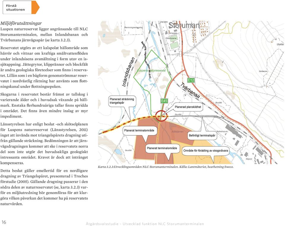 Detta beslut gäller emellertid för en nordligare dragning av Triangelspåret, presenterad i Troches förstudie (20