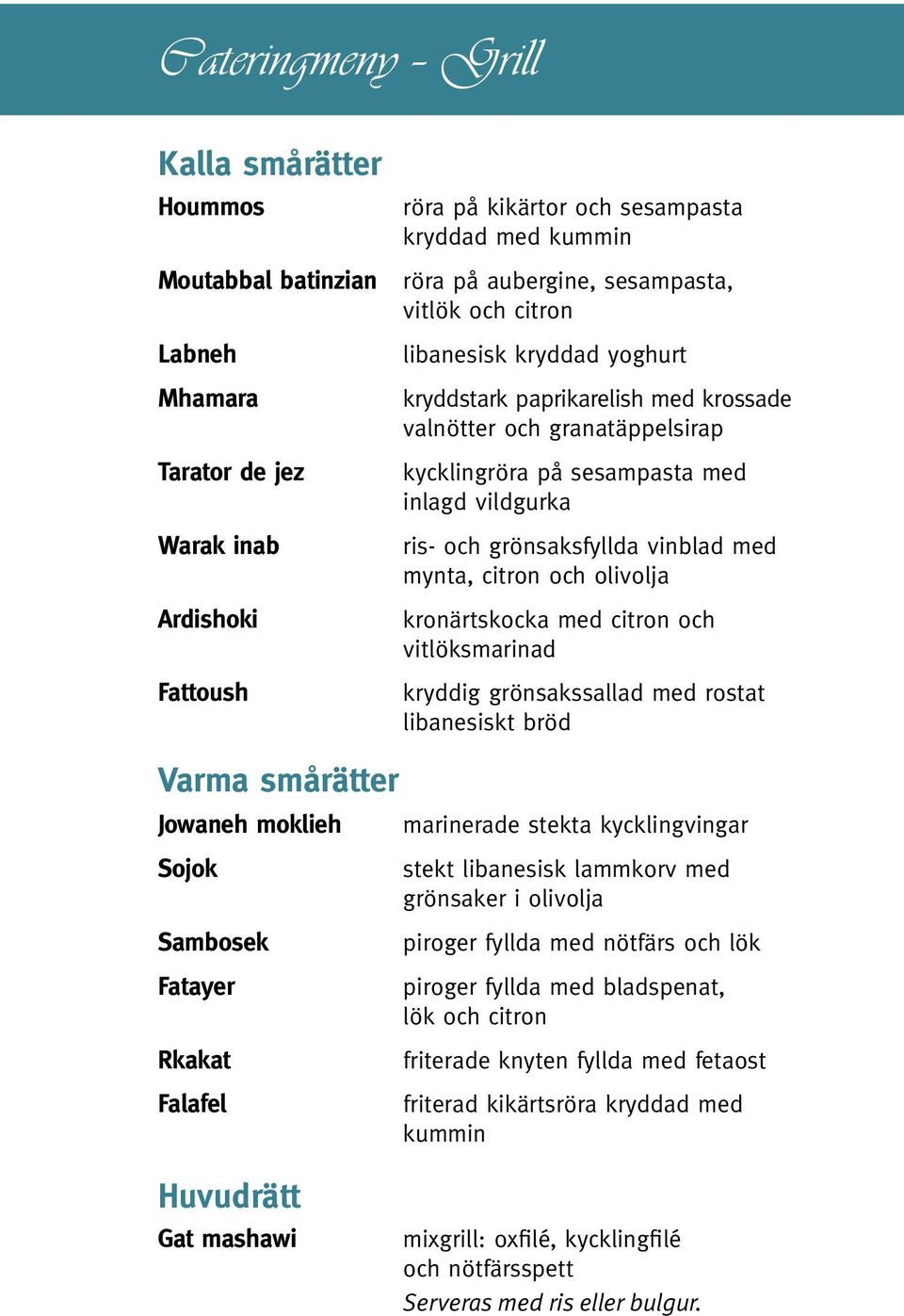 med mynta, citron och olivolja kronärtskocka med citron och vitlöksmarinad kryddig grönsakssallad med rostat libanesiskt bröd Varma smårätter Jowaneh moklieh marinerade stekta kycklingvingar Sojok