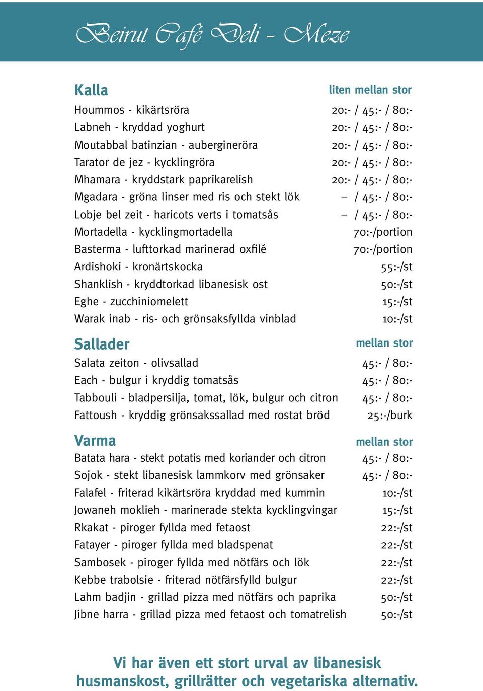 verts i tomatsås / 45:- / 80:- Mortadella - kycklingmortadella 70:-/portion Basterma - lufttorkad marinerad oxfilé 70:-/portion Ardishoki - kronärtskocka 55:-/st Shanklish - kryddtorkad libanesisk