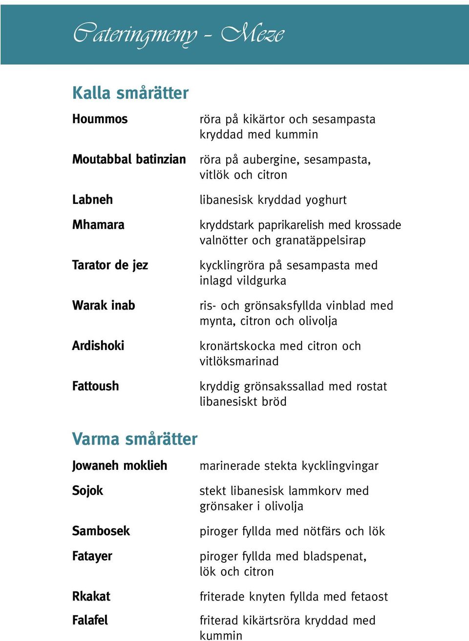 med mynta, citron och olivolja kronärtskocka med citron och vitlöksmarinad kryddig grönsakssallad med rostat libanesiskt bröd Varma smårätter Jowaneh moklieh Sojok Sambosek Fatayer Rkakat Falafel