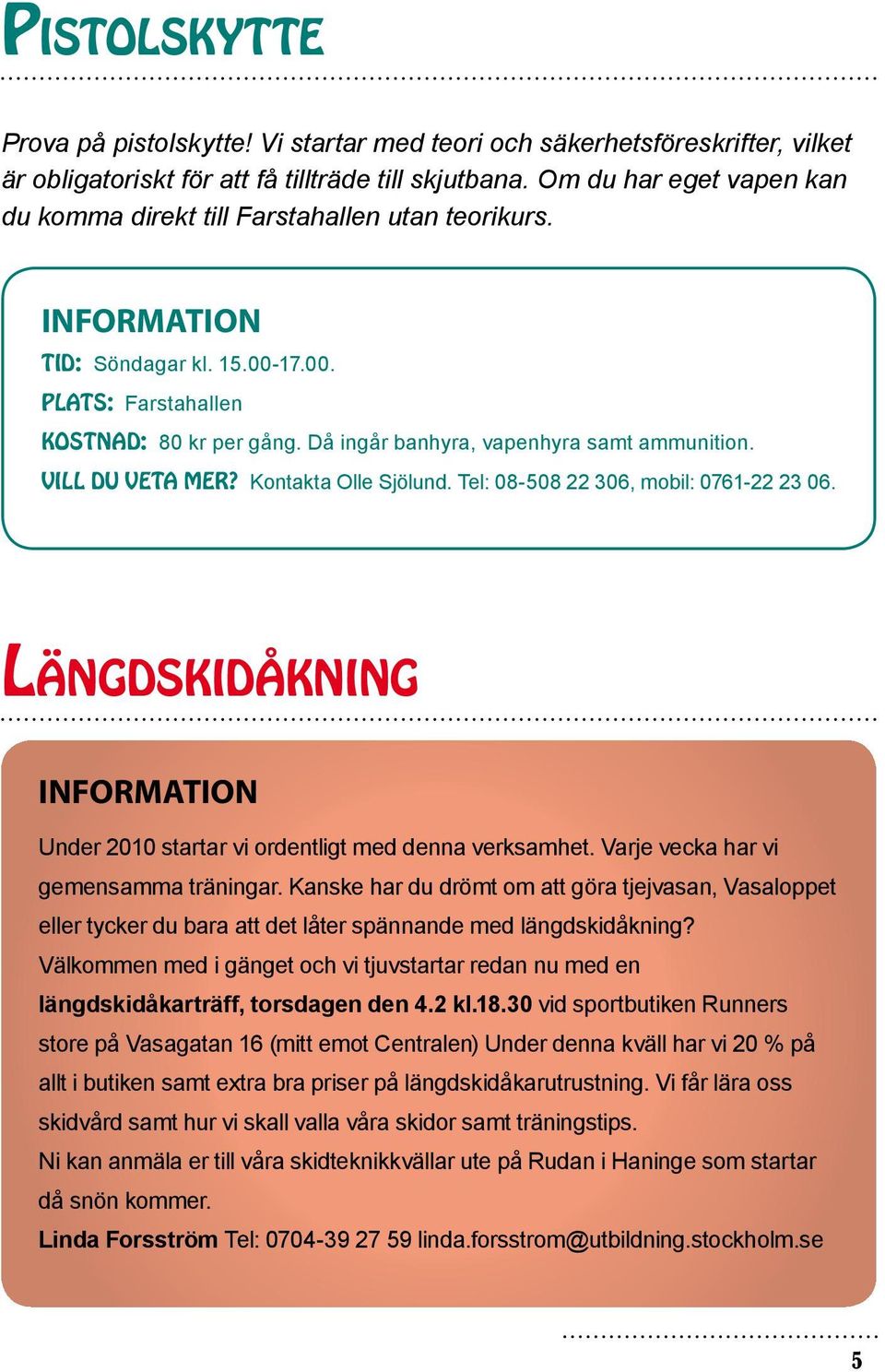 Då ingår banhyra, vapenhyra samt ammunition. VILL DU VETA MER? Kontakta Olle Sjölund. Tel: 08-508 22 306, mobil: 0761-22 23 06.