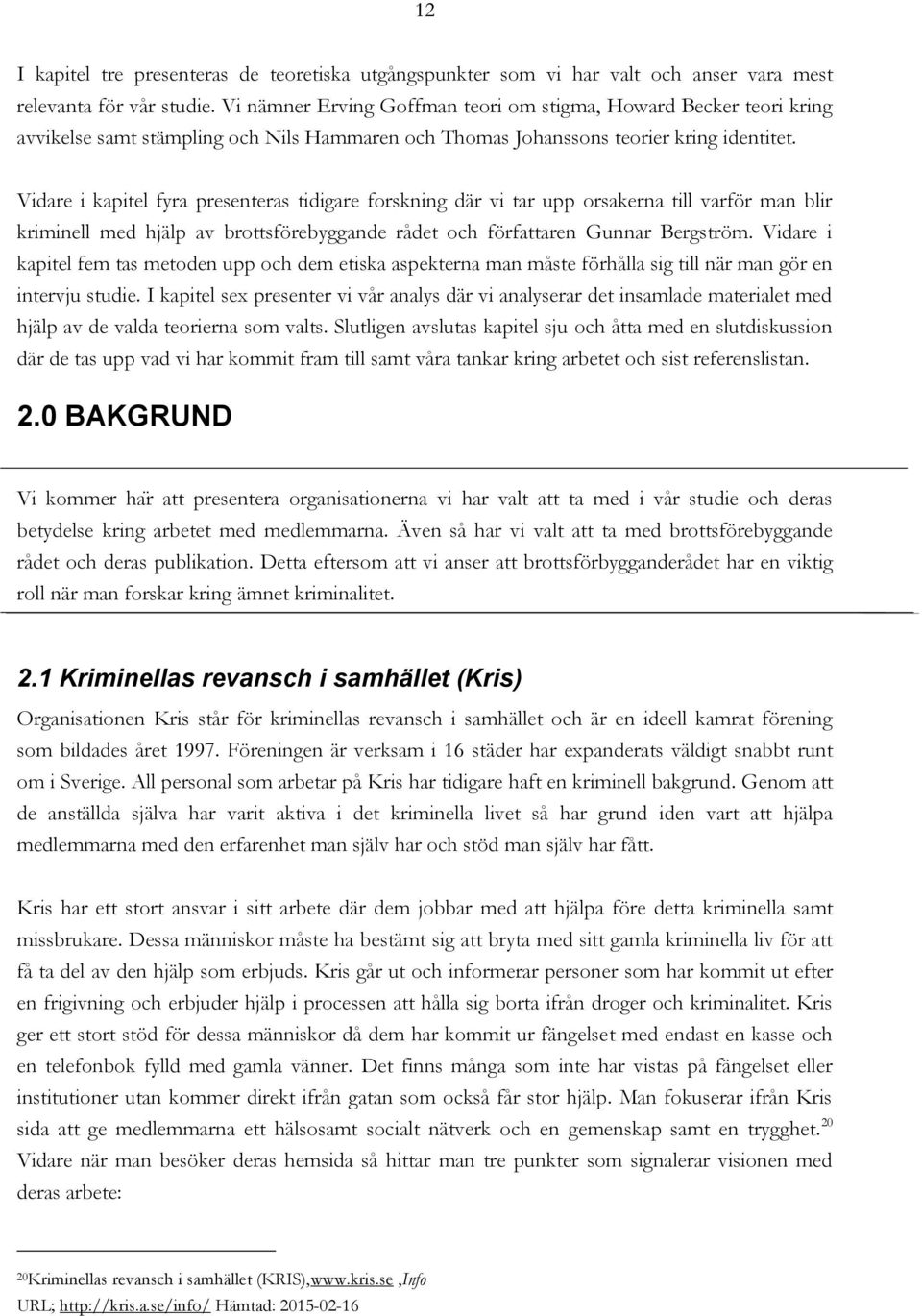 Vidare i kapitel fyra presenteras tidigare forskning där vi tar upp orsakerna till varför man blir kriminell med hjälp av brottsförebyggande rådet och författaren Gunnar Bergström.