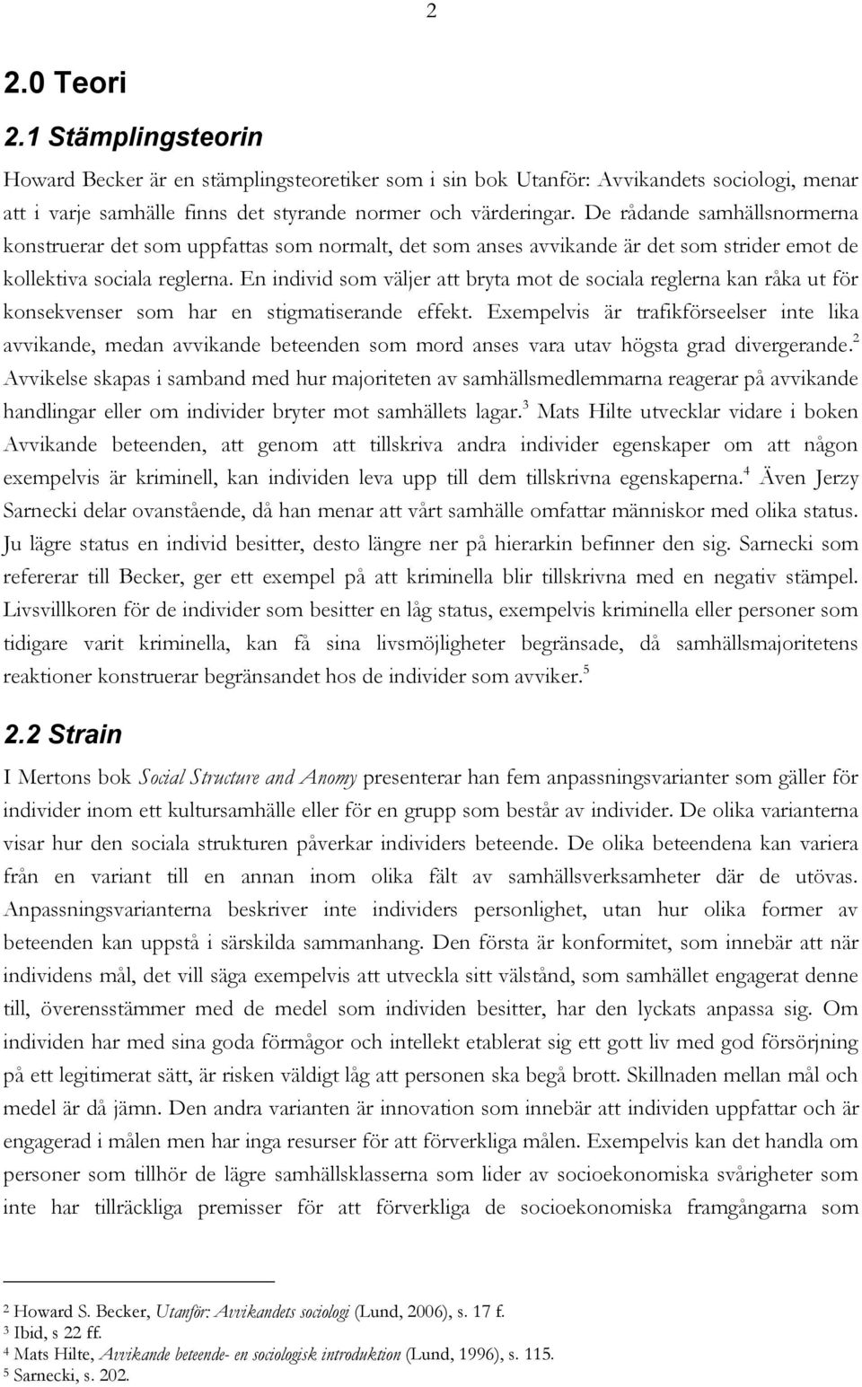 En individ som väljer att bryta mot de sociala reglerna kan råka ut för konsekvenser som har en stigmatiserande effekt.