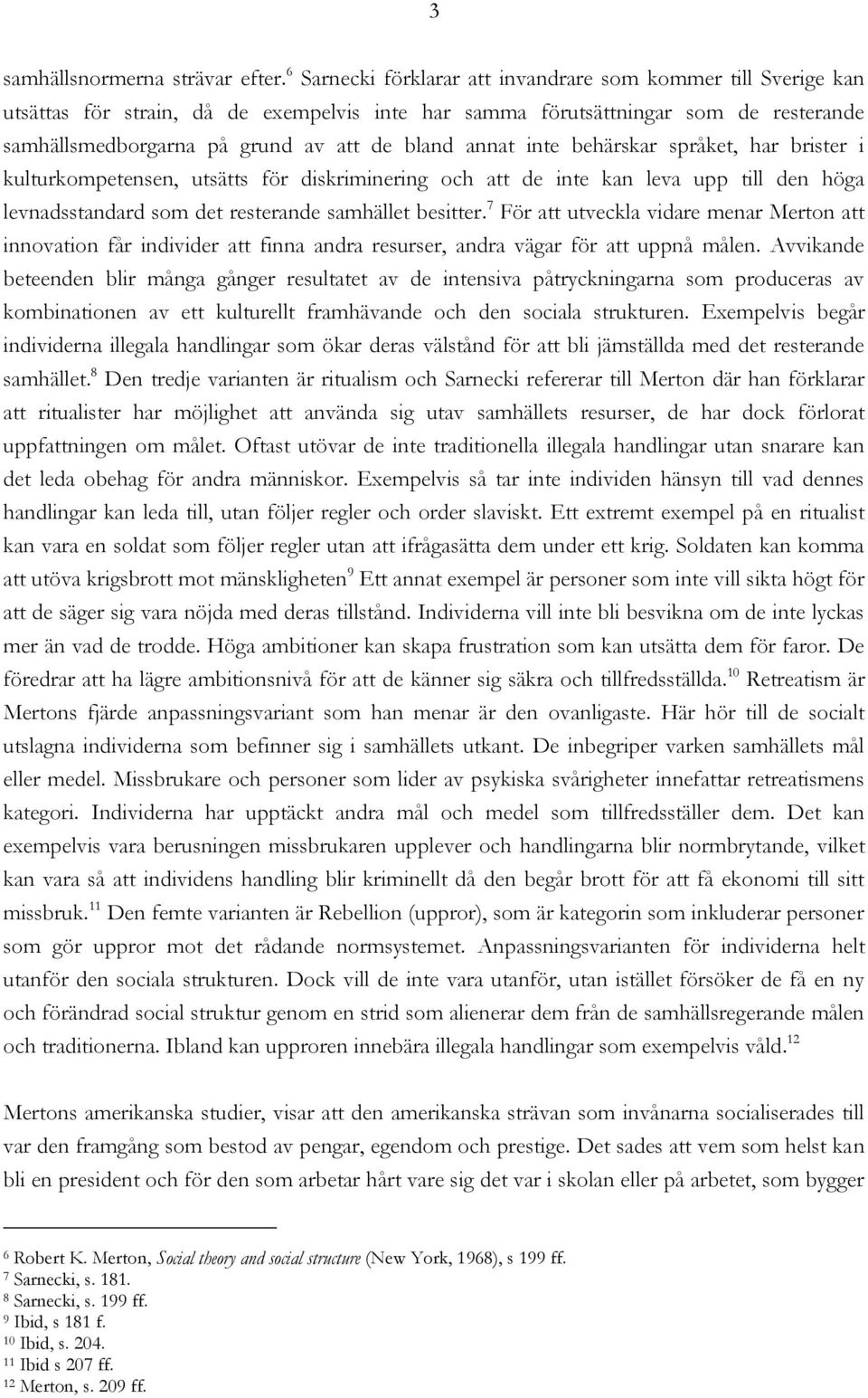 annat inte behärskar språket, har brister i kulturkompetensen, utsätts för diskriminering och att de inte kan leva upp till den höga levnadsstandard som det resterande samhället besitter.