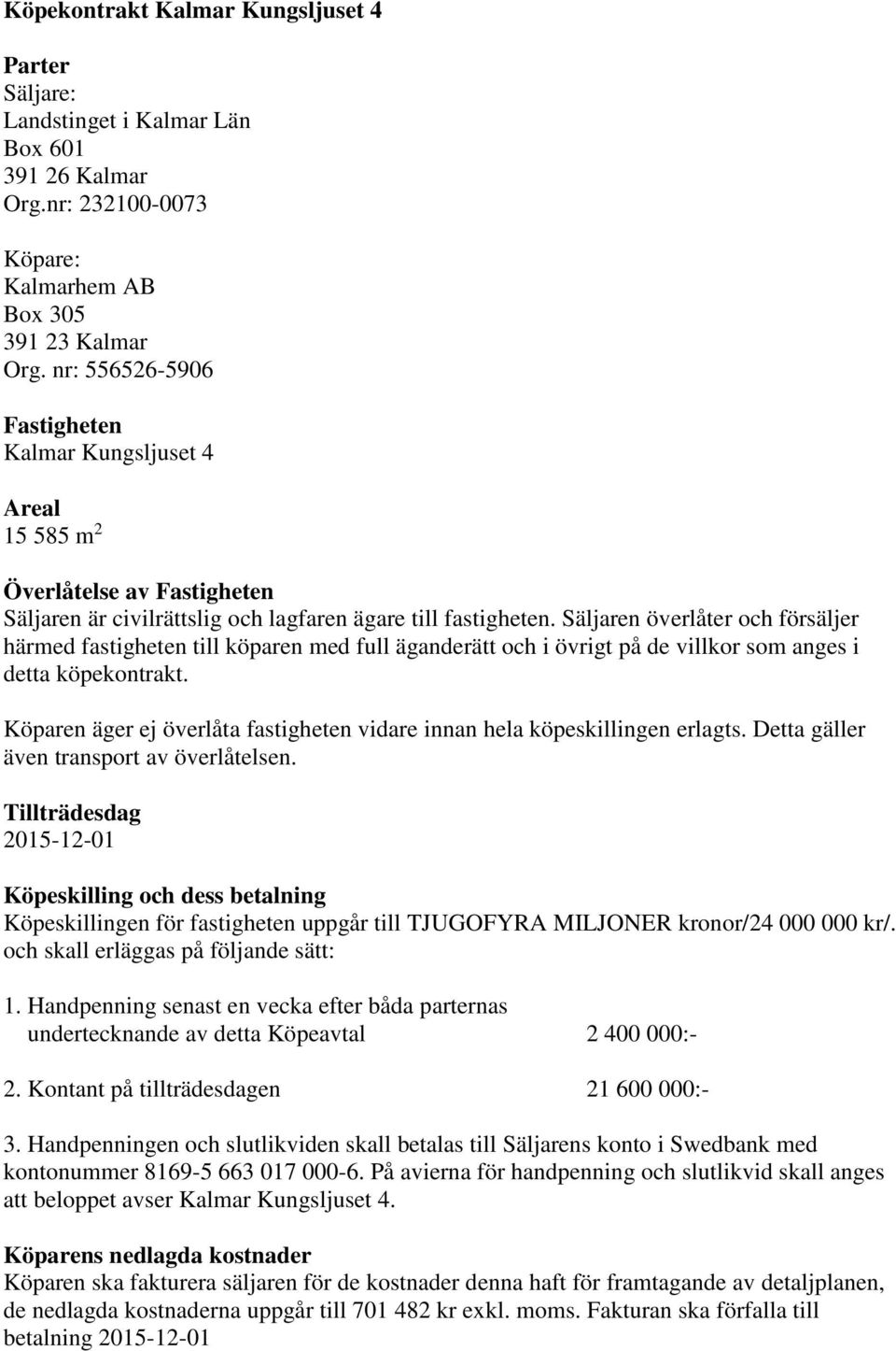 Säljaren överlåter och försäljer härmed fastigheten till köparen med full äganderätt och i övrigt på de villkor som anges i detta köpekontrakt.