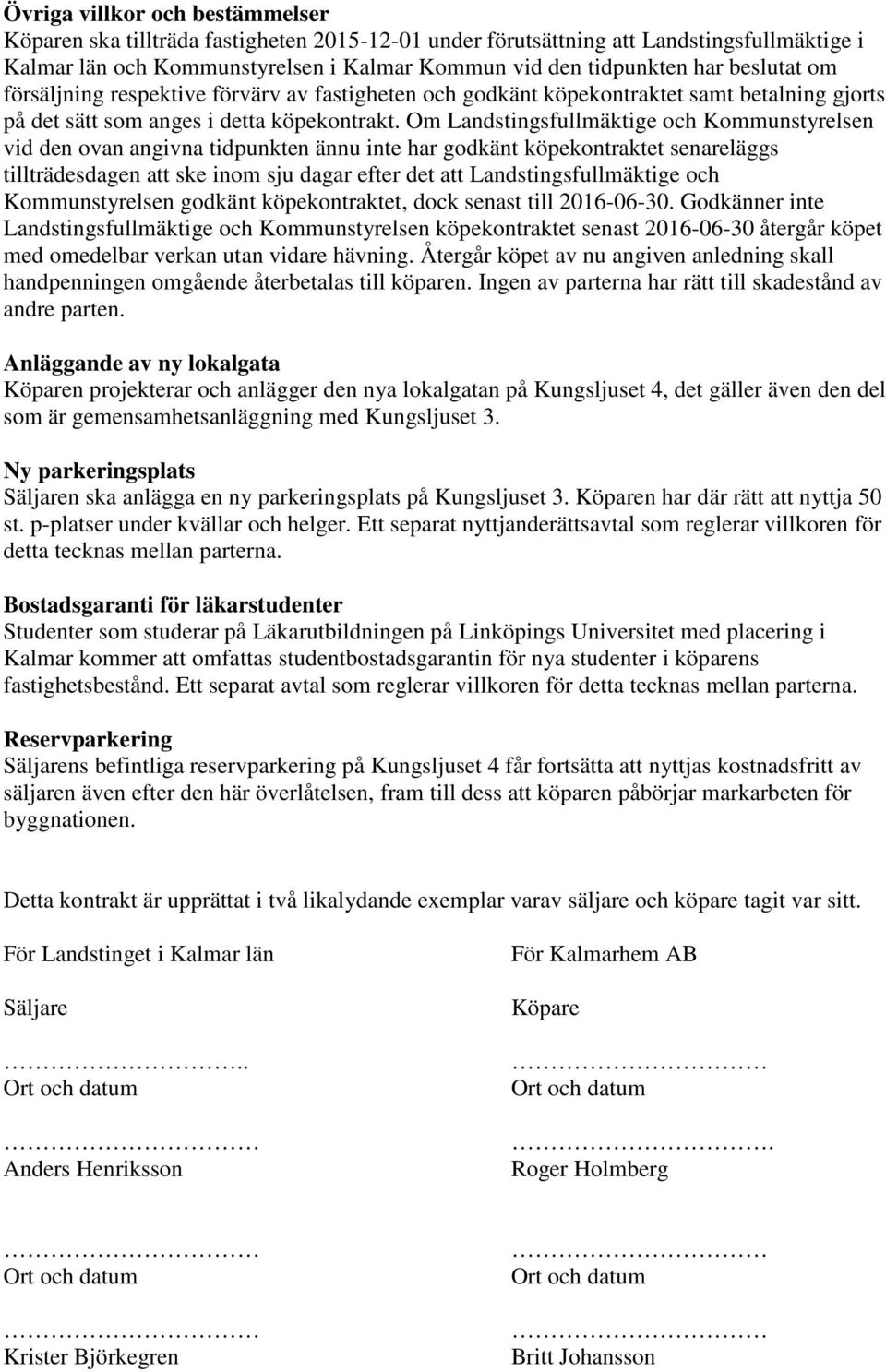 Om Landstingsfullmäktige och Kommunstyrelsen vid den ovan angivna tidpunkten ännu inte har godkänt köpekontraktet senareläggs tillträdesdagen att ske inom sju dagar efter det att