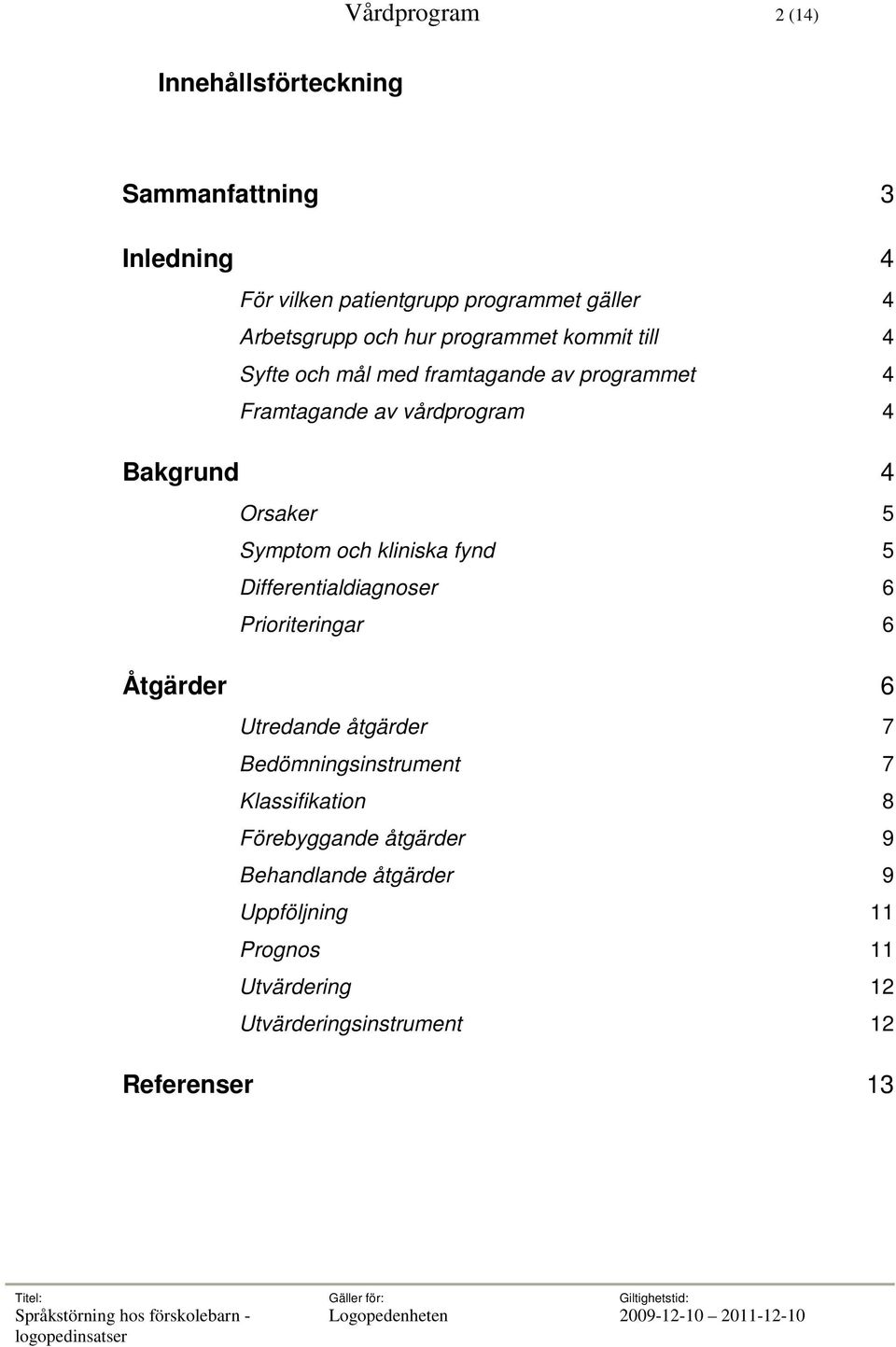 Symptom och kliniska fynd 5 Differentialdiagnoser 6 Prioriteringar 6 Åtgärder 6 Utredande åtgärder 7 Bedömningsinstrument 7