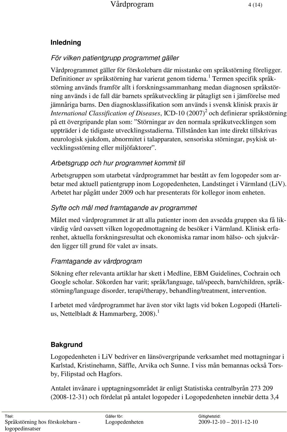 1 Termen specifik språkstörning används framför allt i forskningssammanhang medan diagnosen språkstörning används i de fall där barnets språkutveckling är påtagligt sen i jämförelse med jämnåriga