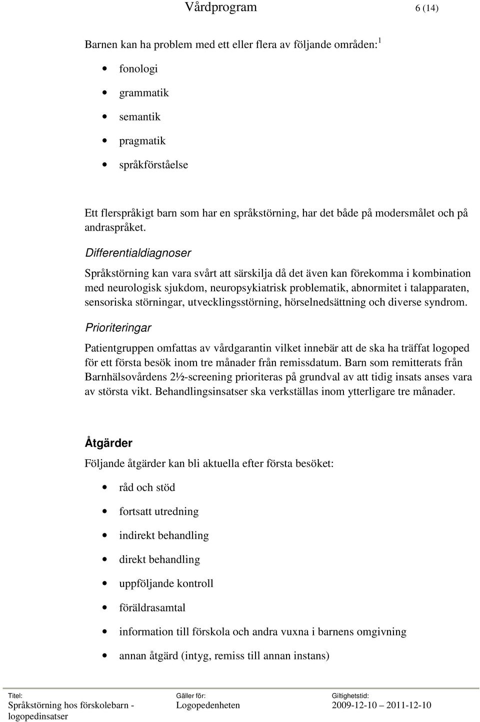 Differentialdiagnoser Språkstörning kan vara svårt att särskilja då det även kan förekomma i kombination med neurologisk sjukdom, neuropsykiatrisk problematik, abnormitet i talapparaten, sensoriska