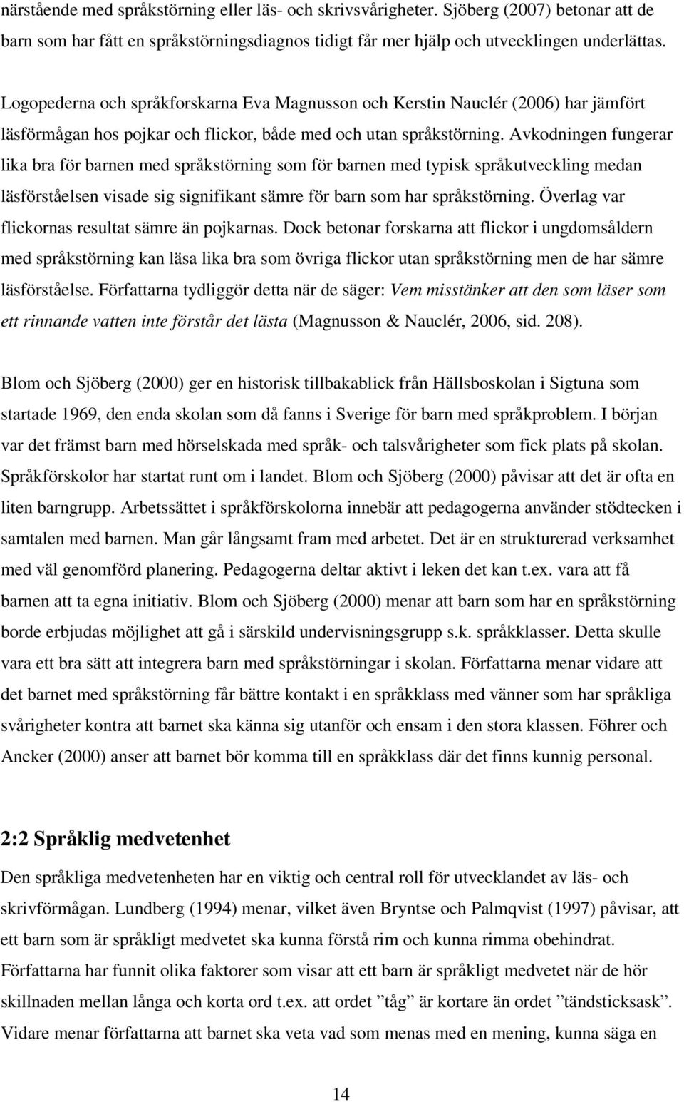 Avkodningen fungerar lika bra för barnen med språkstörning som för barnen med typisk språkutveckling medan läsförståelsen visade sig signifikant sämre för barn som har språkstörning.