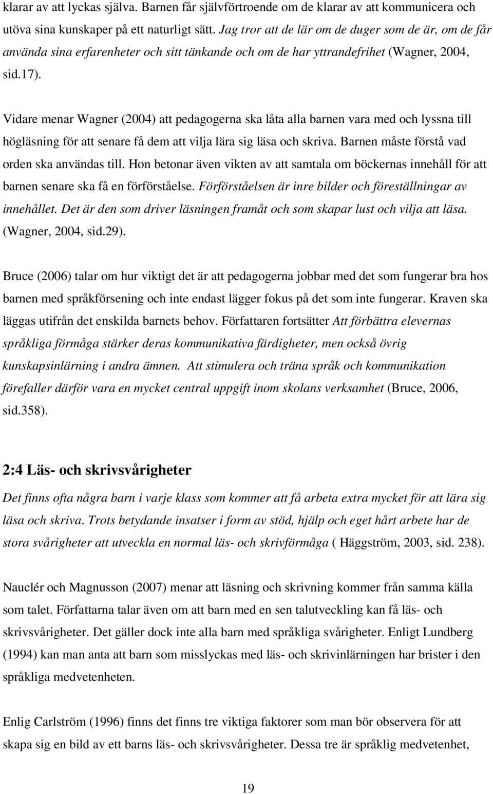 Vidare menar Wagner (2004) att pedagogerna ska låta alla barnen vara med och lyssna till högläsning för att senare få dem att vilja lära sig läsa och skriva.