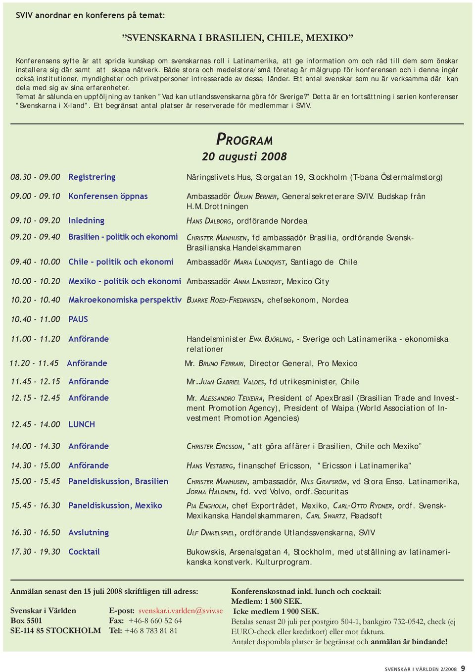 Både stora och medelstora/små företag är målgrupp för konferensen och i denna ingår också institutioner, myndigheter och privatpersoner intresserade av dessa länder.