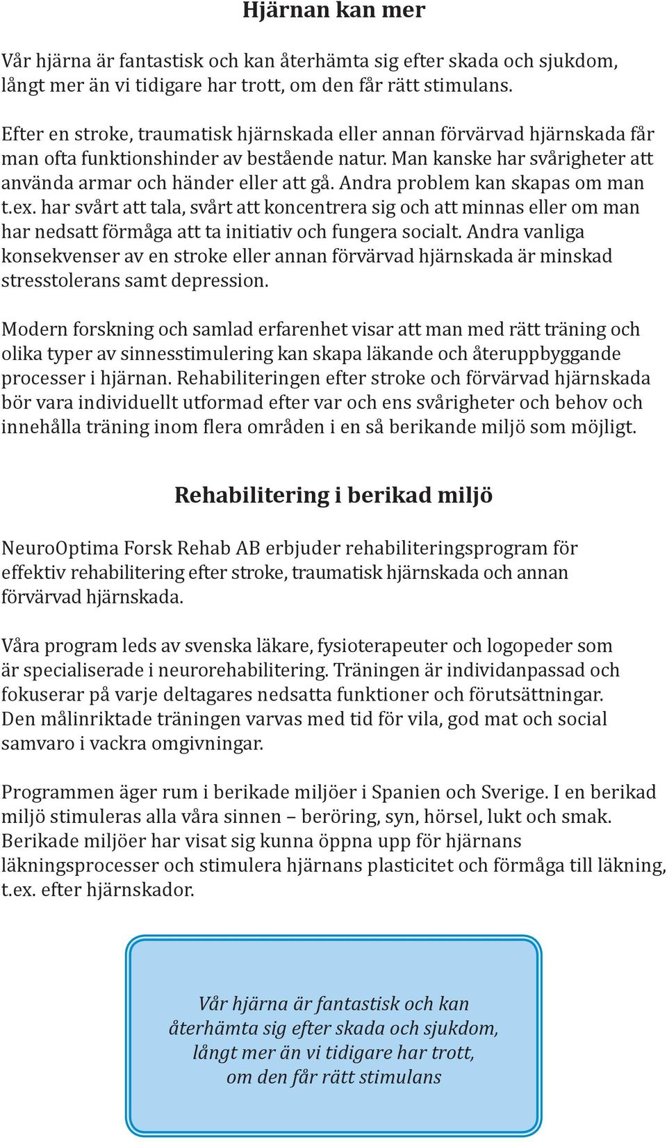 Andra problem kan skapas om man t.ex. har svårt att tala, svårt att koncentrera sig och att minnas eller om man har nedsatt förmåga att ta initiativ och fungera socialt.