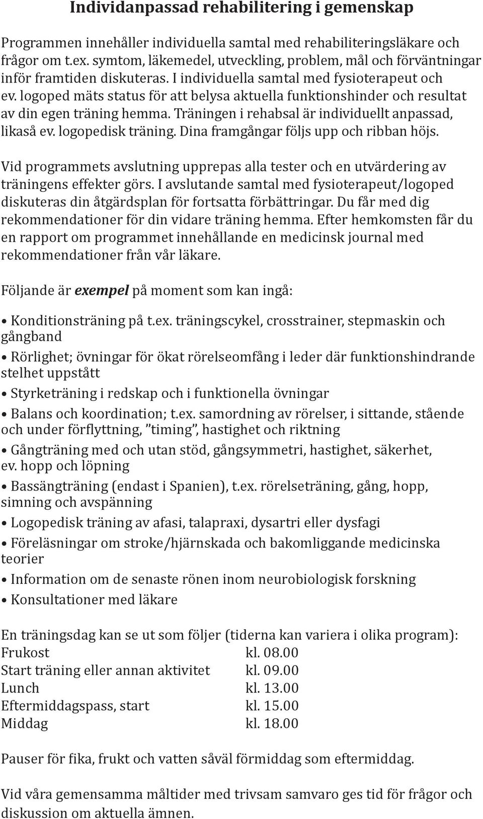 logoped mäts status för att belysa aktuella funktionshinder och resultat av din egen träning hemma. Träningen i rehabsal är individuellt anpassad, likaså ev. logopedisk träning.