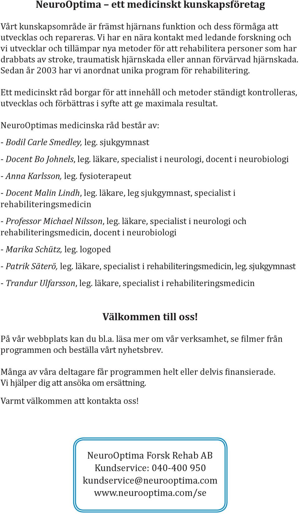 hjärnskada. Sedan år 2003 har vi anordnat unika program för rehabilitering.