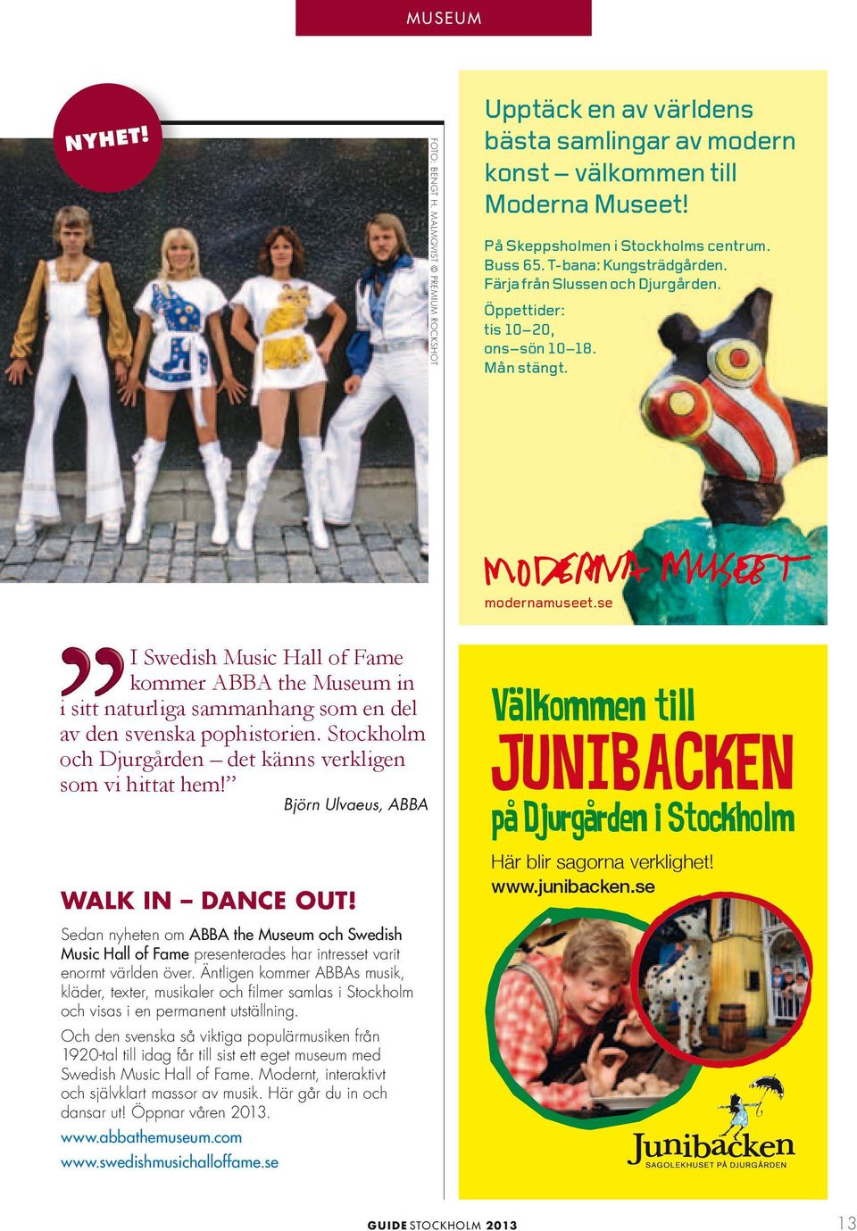 32 Sida 1 I Swedish Music Hall of Fame kommer ABBA the Museum in i sitt naturliga sammanhang som en del av den svenska pophistorien. Stockholm och Djurgården det känns verkligen som vi hittat hem!
