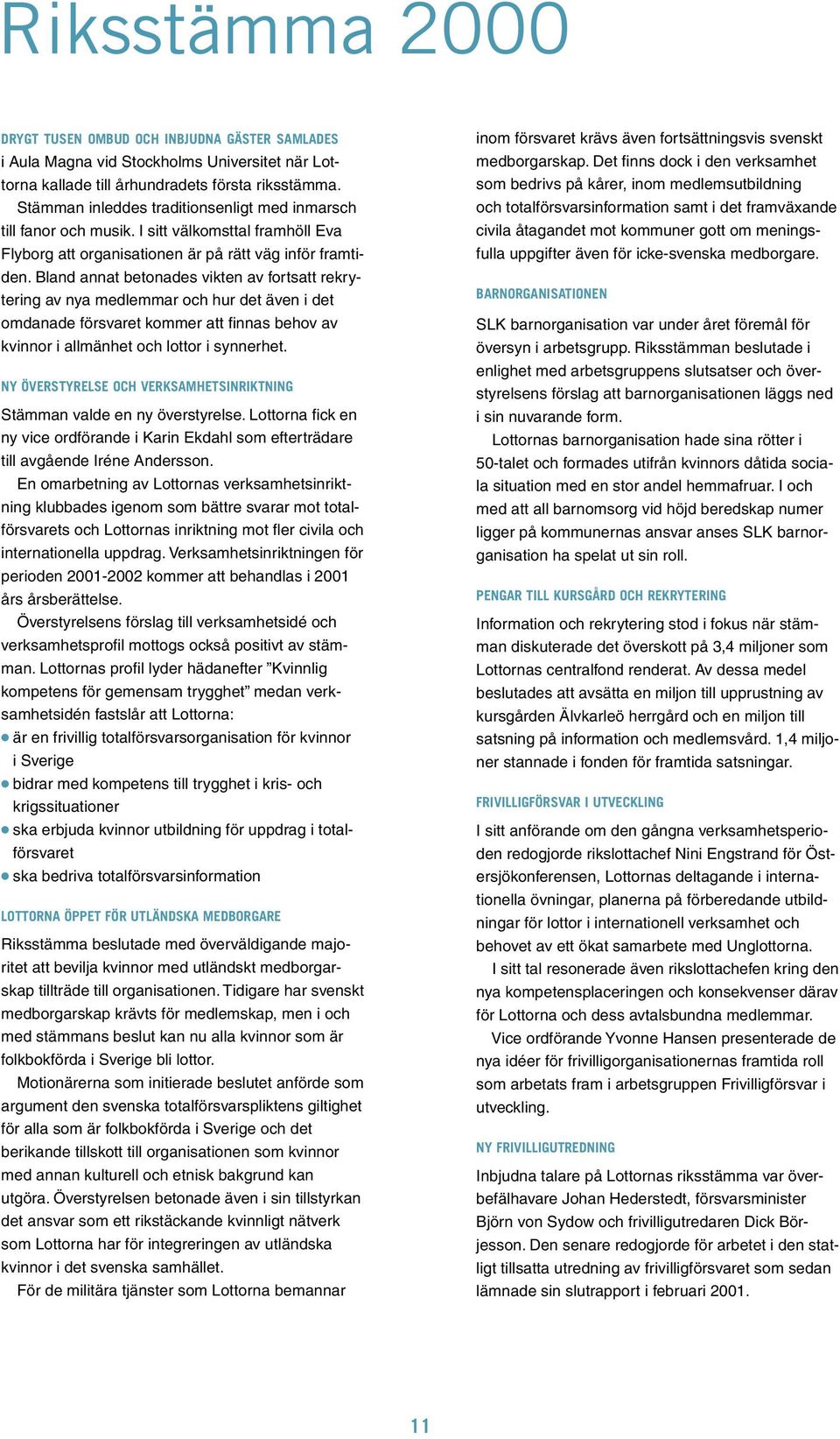 Bland annat betonades vikten av fortsatt rekrytering av nya medlemmar och hur det även i det omdanade försvaret kommer att finnas behov av kvinnor i allmänhet och lottor i synnerhet.