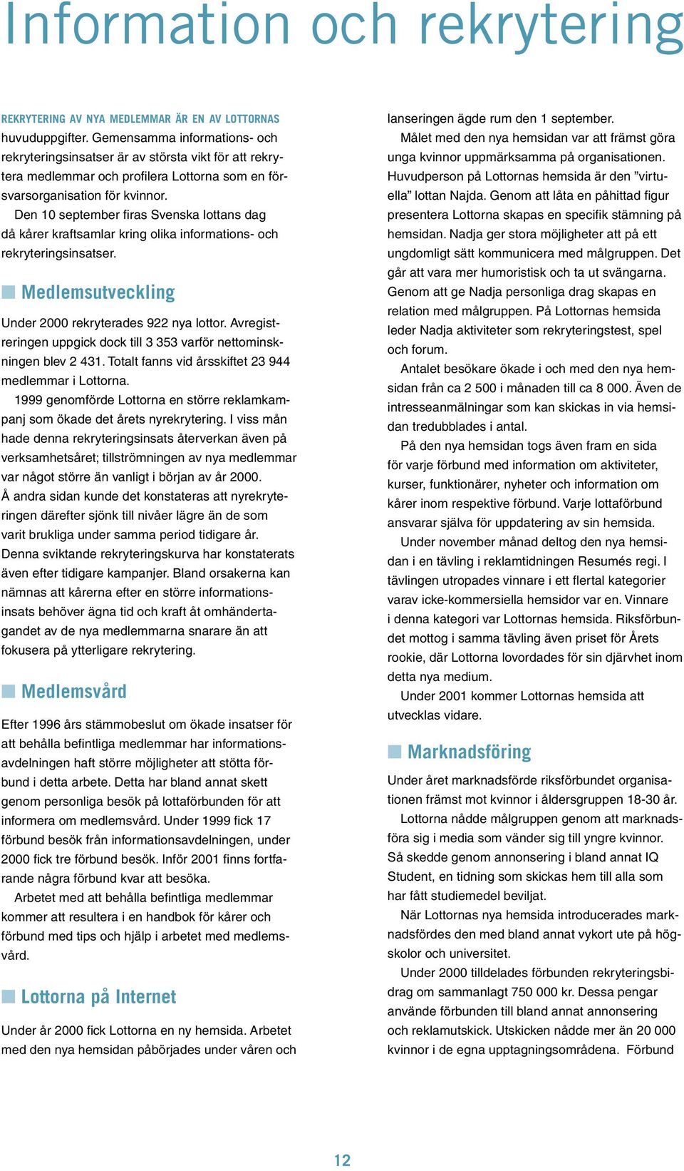 Den 10 september firas Svenska lottans dag då kårer kraftsamlar kring olika informations- och rekryteringsinsatser. Medlemsutveckling Under 2000 rekryterades 922 nya lottor.