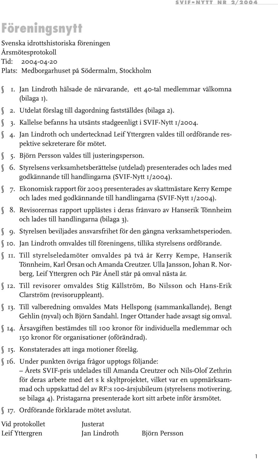 Kallelse befanns ha utsänts stadgeenligt i SVIF-Nytt 1/2004. 4. Jan Lindroth och undertecknad Leif Yttergren valdes till ordförande respektive sekreterare för mötet. 5.