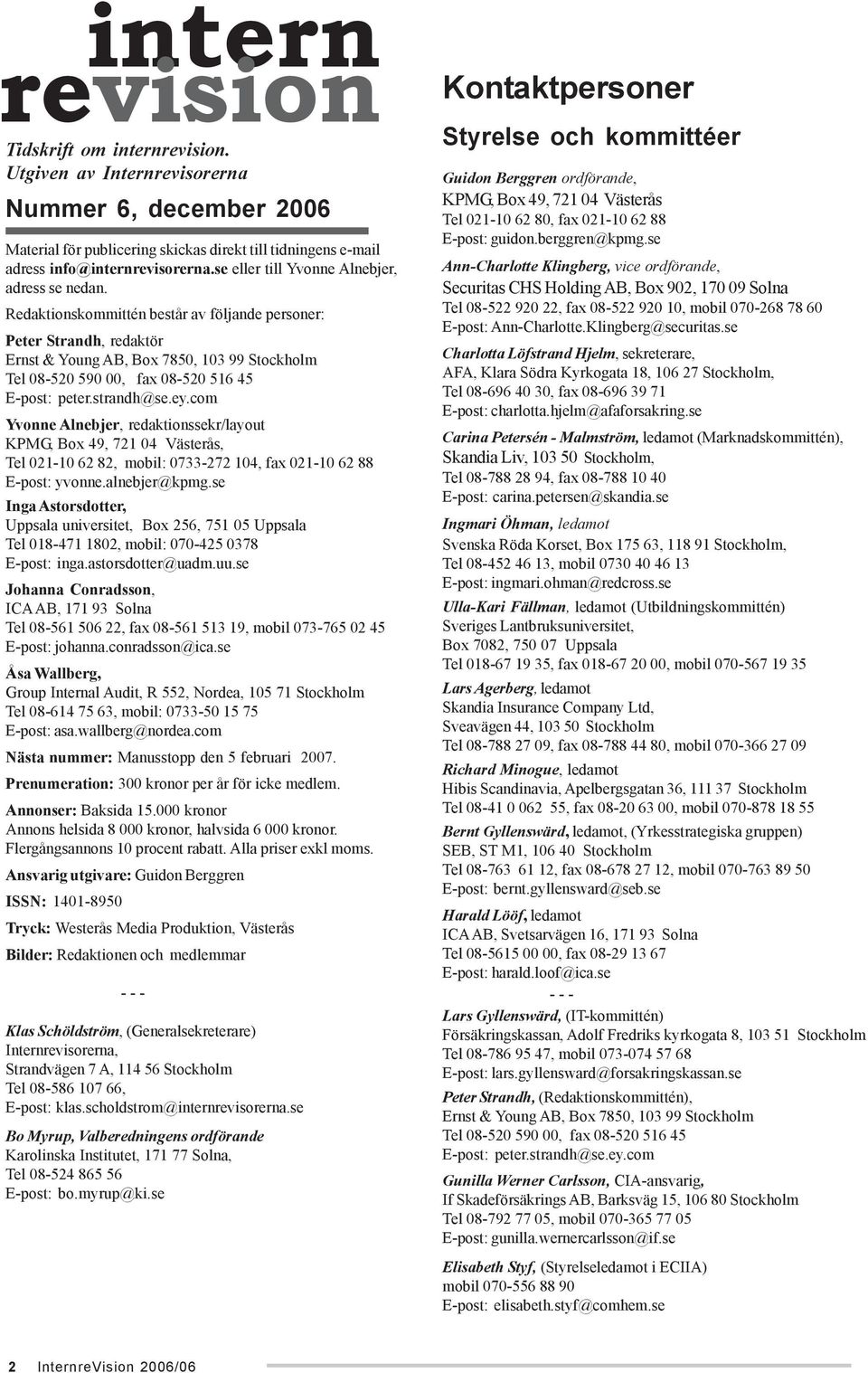 Redaktionskommittén består av följande personer: Peter Strandh, redaktör Ernst & Young AB, Box 7850, 103 99 Stockholm Tel 08-520 590 00, fax 08-520 516 45 E-post: peter.strandh@se.ey.