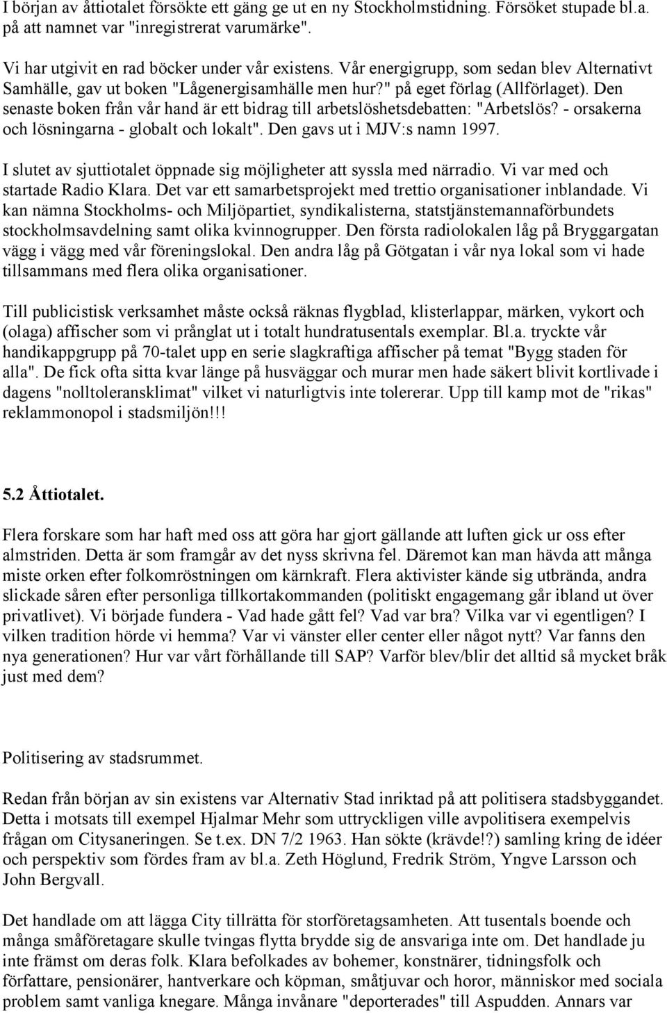 Den senaste boken från vår hand är ett bidrag till arbetslöshetsdebatten: "Arbetslös? - orsakerna och lösningarna - globalt och lokalt". Den gavs ut i MJV:s namn 1997.