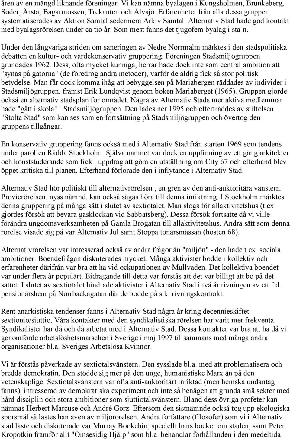 Som mest fanns det tjugofem byalag i sta n. Under den långvariga striden om saneringen av Nedre Norrmalm märktes i den stadspolitiska debatten en kultur- och värdekonservativ gruppering.