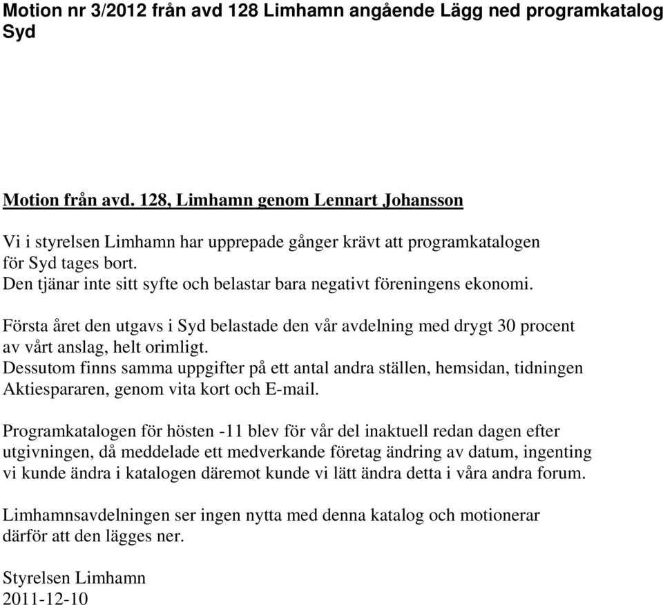 Den tjänar inte sitt syfte och belastar bara negativt föreningens ekonomi. Första året den utgavs i Syd belastade den vår avdelning med drygt 30 procent av vårt anslag, helt orimligt.