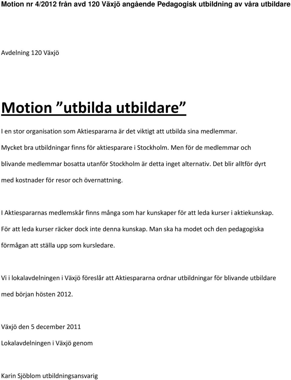 Det blir alltför dyrt med kostnader för resor och övernattning. I Aktiespararnas medlemskår finns många som har kunskaper för att leda kurser i aktiekunskap.