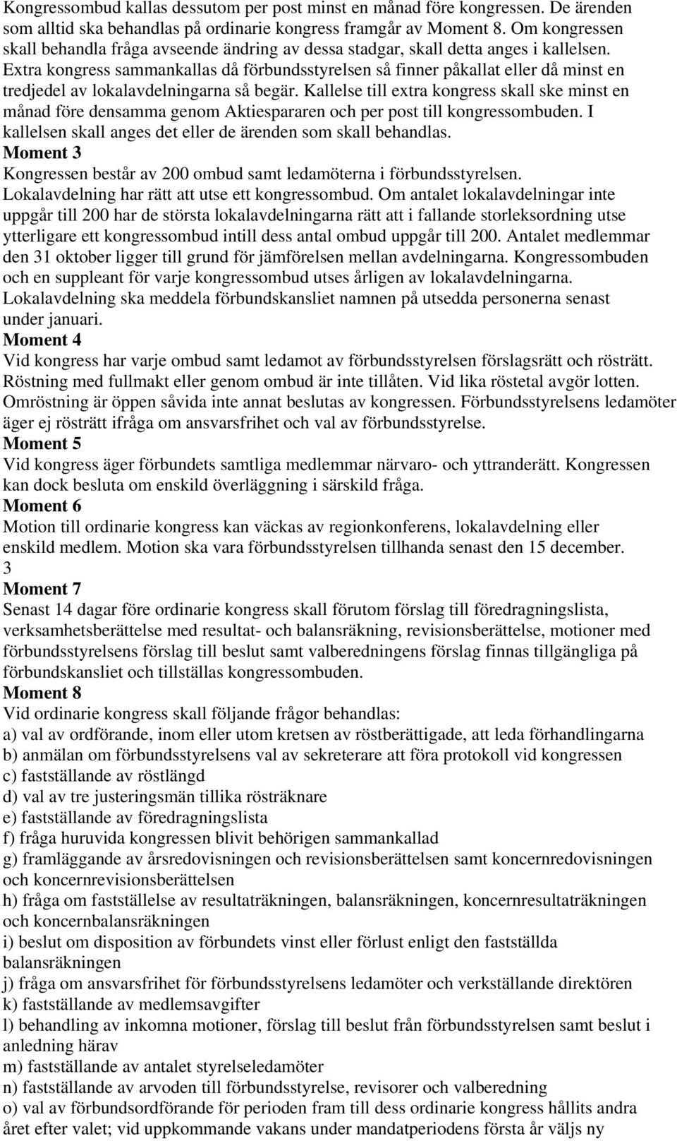 Extra kongress sammankallas då förbundsstyrelsen så finner påkallat eller då minst en tredjedel av lokalavdelningarna så begär.