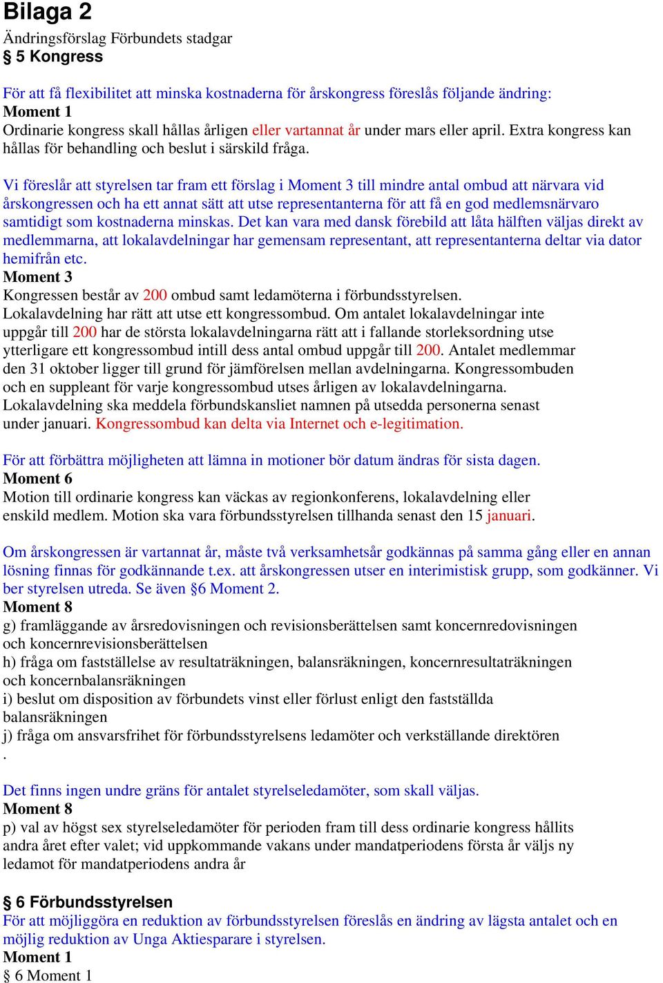 Vi föreslår att styrelsen tar fram ett förslag i Moment 3 till mindre antal ombud att närvara vid årskongressen och ha ett annat sätt att utse representanterna för att få en god medlemsnärvaro