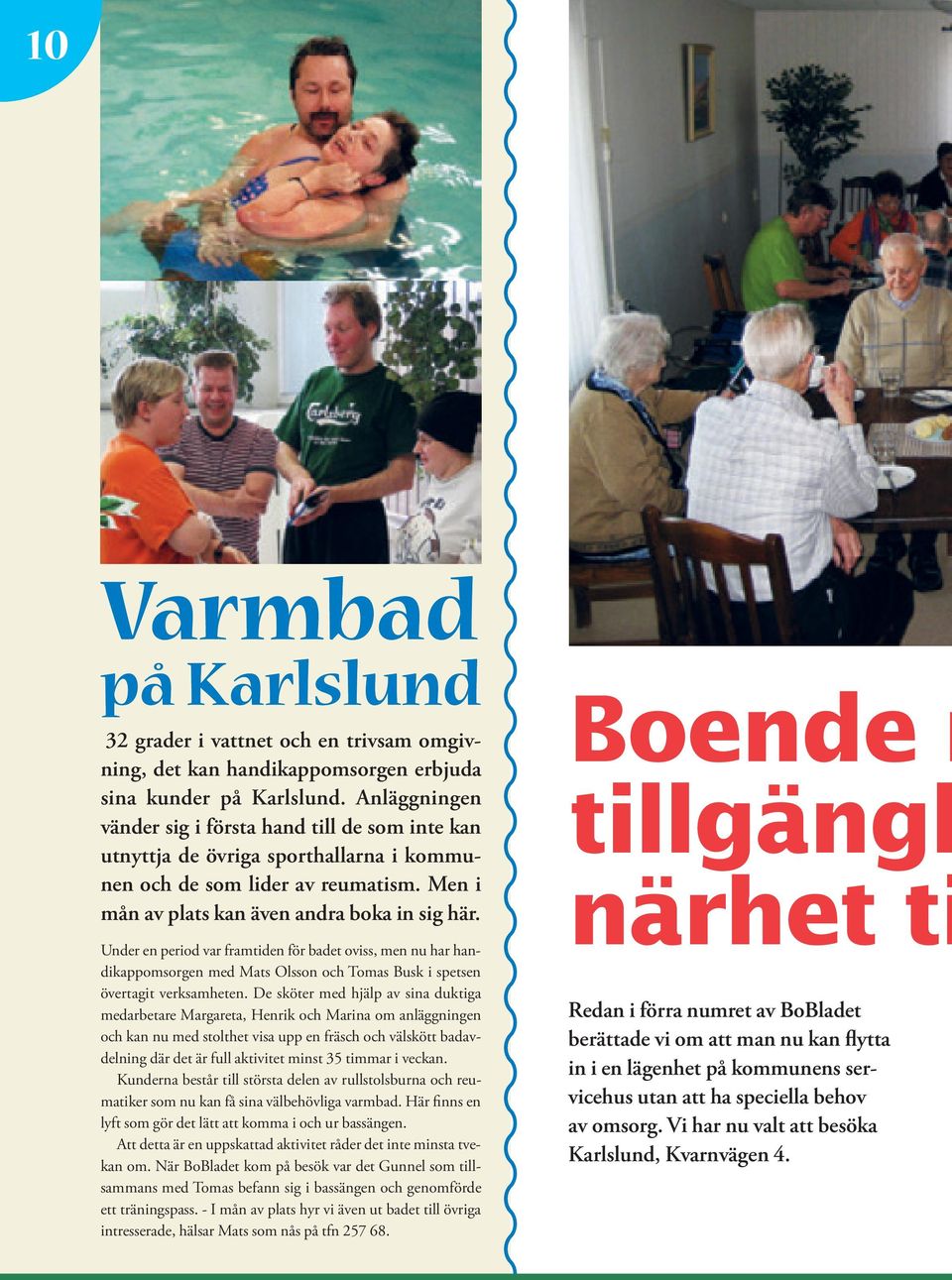 Under en period var framtiden för badet oviss, men nu har handikappomsorgen med Mats Olsson och Tomas Busk i spetsen övertagit verksamheten.