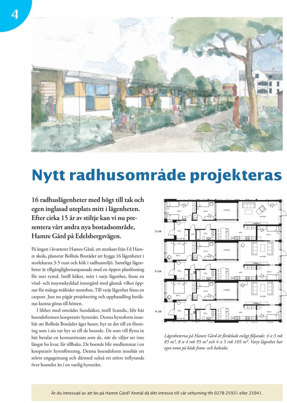 3 rok SOV 1 HALL FRD SOV 2 BAD TM TT UTERUM DM DM KÖK F K ST K ALLRUM SOV 3 På ängen i kvarteret Hamre ård, ett stenkast från f d Hamre skola, planerar Bollnäs Bostäder att bygga 16 lägenheter i