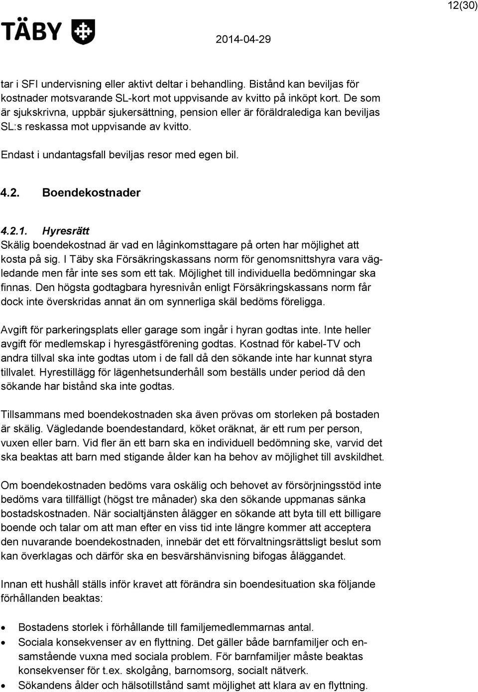 Boendekostnader 4.2.1. Hyresrätt Skälig boendekostnad är vad en låginkomsttagare på orten har möjlighet att kosta på sig.