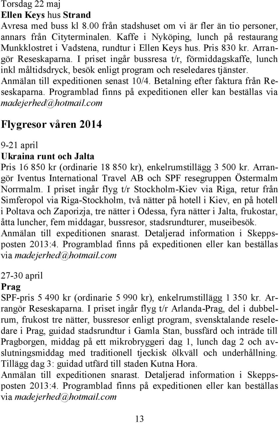 I priset ingår bussresa t/r, förmiddagskaffe, lunch inkl måltidsdryck, besök enligt program och reseledares tjänster. Anmälan till expeditionen senast 10/4. Betalning efter faktura från Reseskaparna.